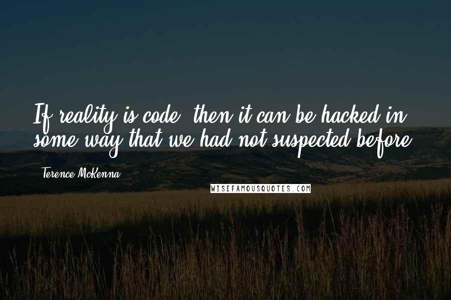 Terence McKenna Quotes: If reality is code, then it can be hacked in some way that we had not suspected before.