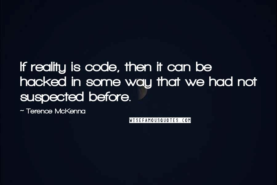 Terence McKenna Quotes: If reality is code, then it can be hacked in some way that we had not suspected before.