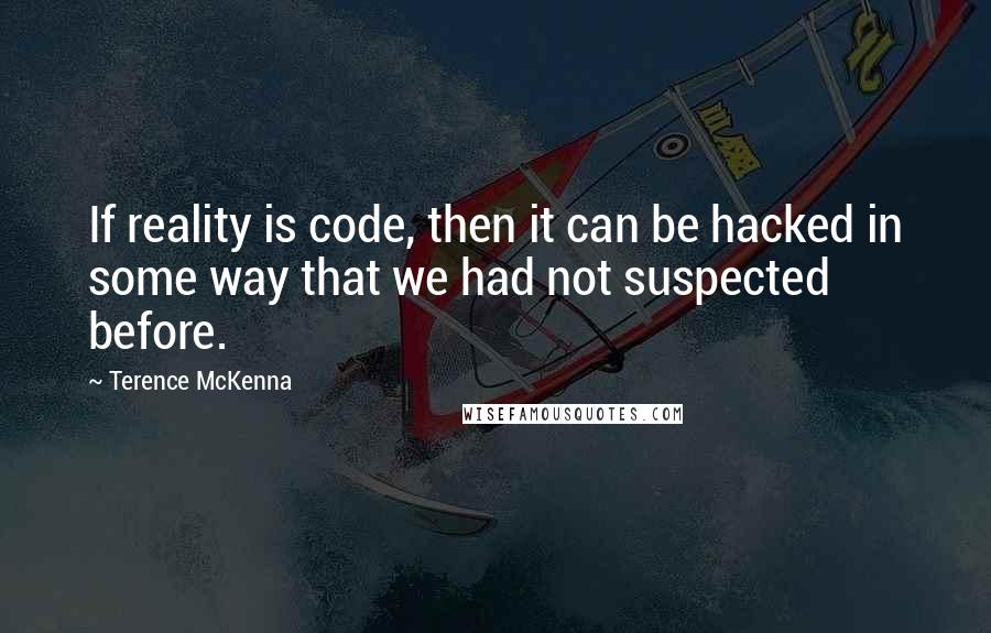 Terence McKenna Quotes: If reality is code, then it can be hacked in some way that we had not suspected before.