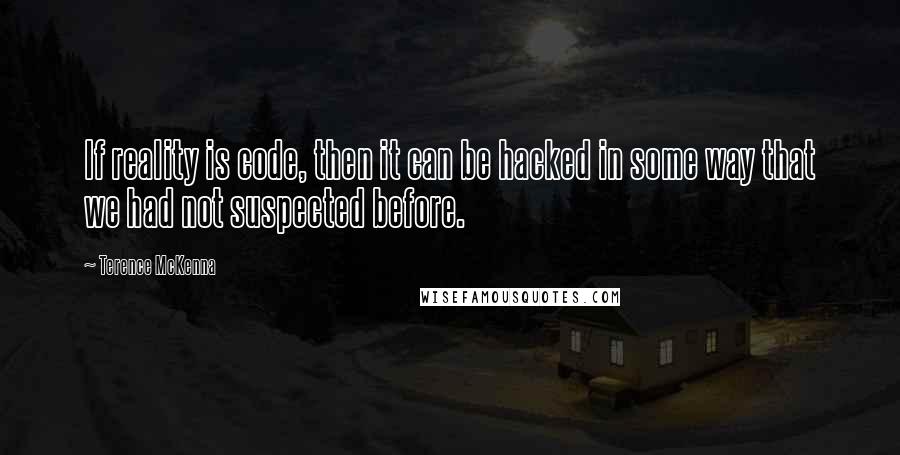 Terence McKenna Quotes: If reality is code, then it can be hacked in some way that we had not suspected before.
