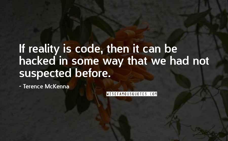 Terence McKenna Quotes: If reality is code, then it can be hacked in some way that we had not suspected before.