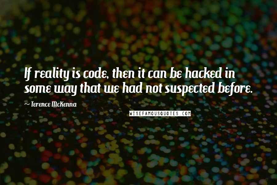 Terence McKenna Quotes: If reality is code, then it can be hacked in some way that we had not suspected before.