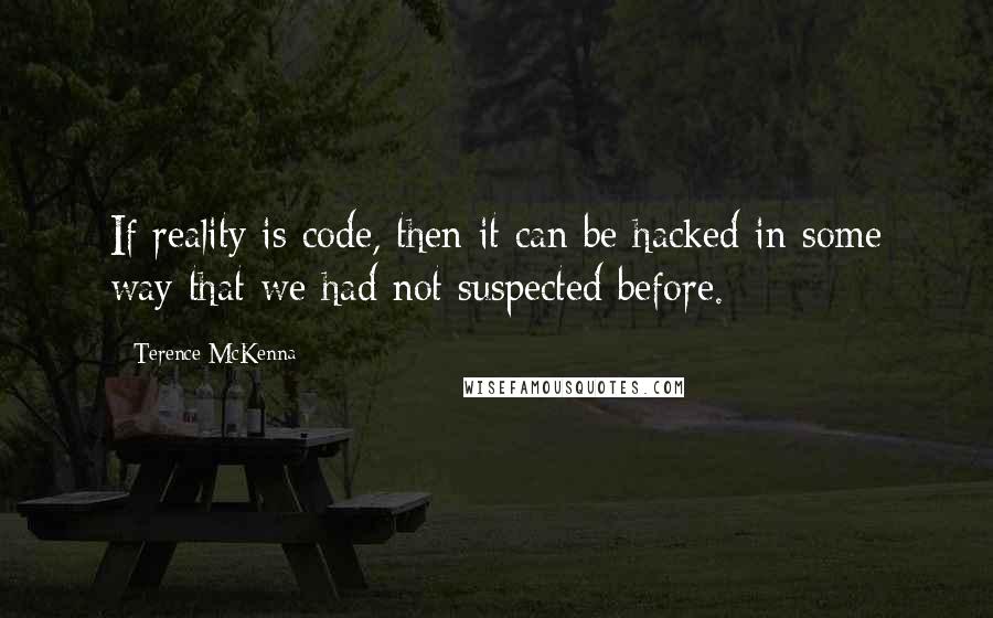 Terence McKenna Quotes: If reality is code, then it can be hacked in some way that we had not suspected before.