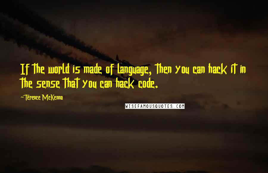 Terence McKenna Quotes: If the world is made of language, then you can hack it in the sense that you can hack code.