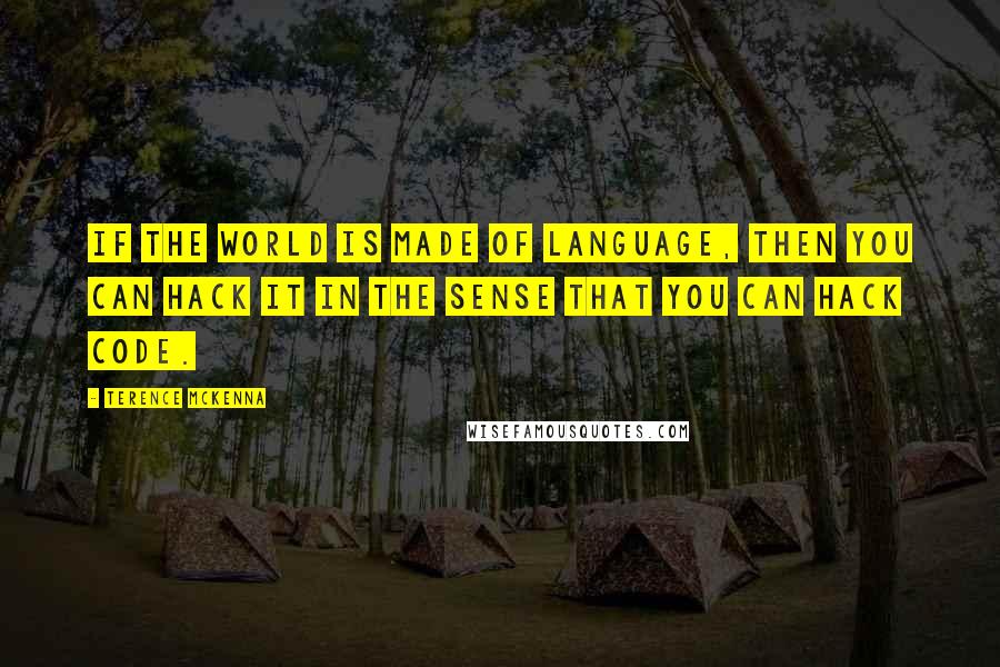 Terence McKenna Quotes: If the world is made of language, then you can hack it in the sense that you can hack code.