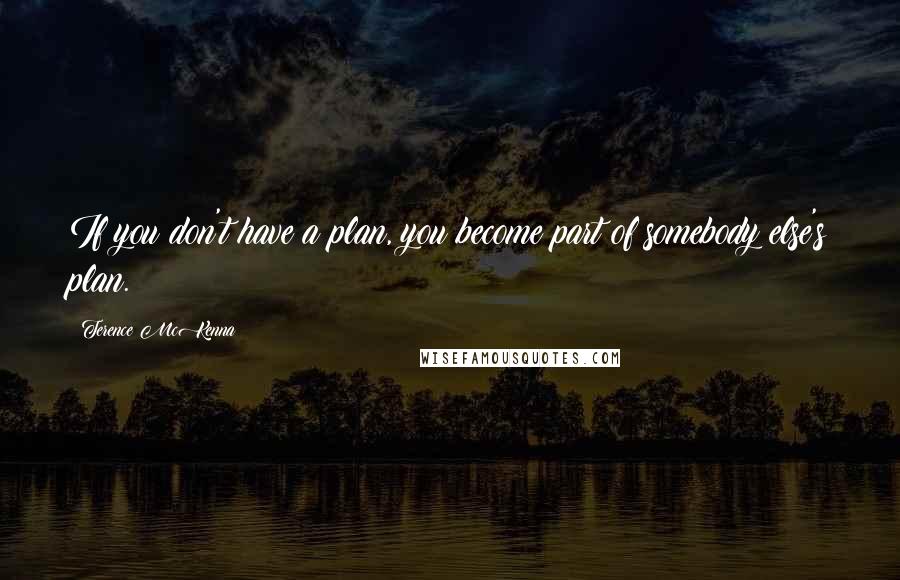 Terence McKenna Quotes: If you don't have a plan, you become part of somebody else's plan.