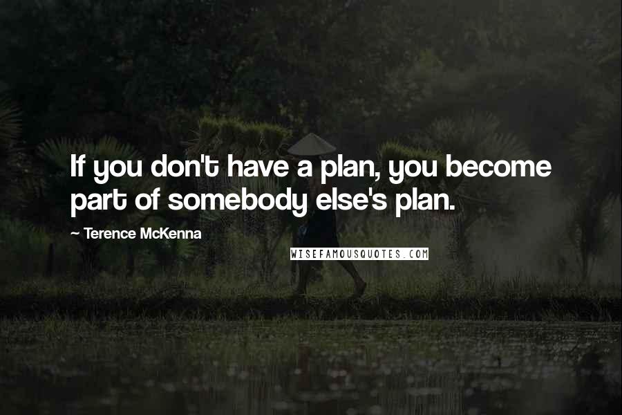 Terence McKenna Quotes: If you don't have a plan, you become part of somebody else's plan.