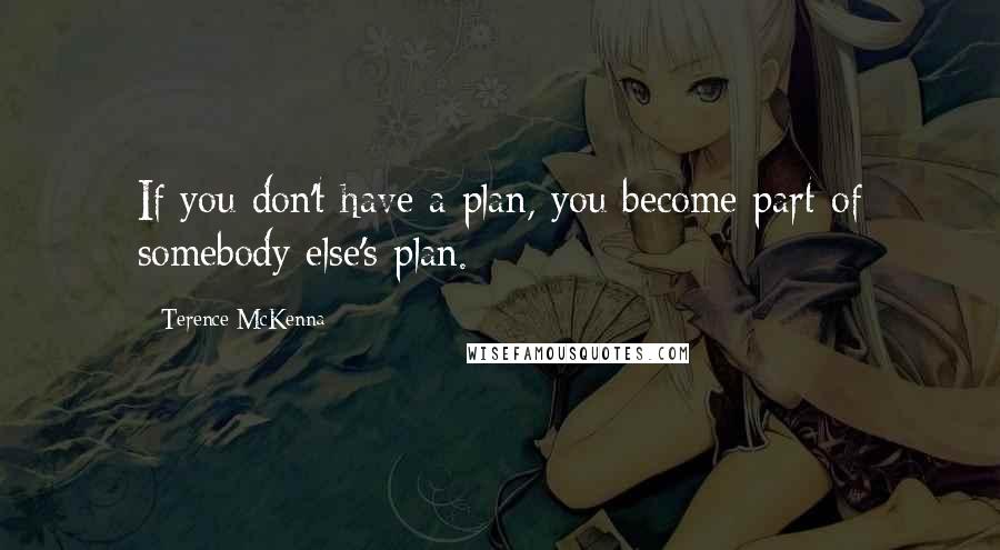 Terence McKenna Quotes: If you don't have a plan, you become part of somebody else's plan.