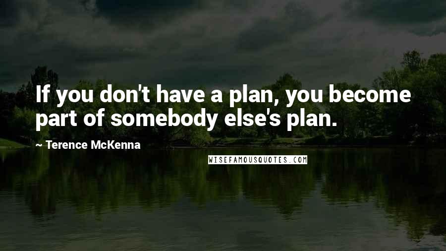 Terence McKenna Quotes: If you don't have a plan, you become part of somebody else's plan.