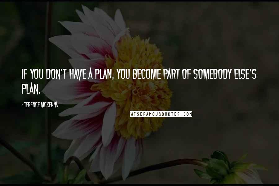 Terence McKenna Quotes: If you don't have a plan, you become part of somebody else's plan.