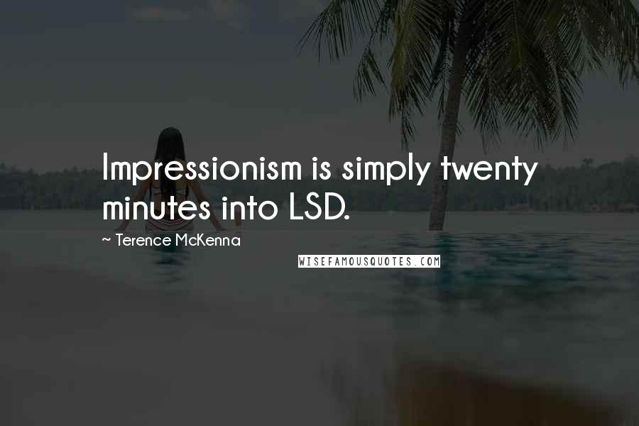 Terence McKenna Quotes: Impressionism is simply twenty minutes into LSD.