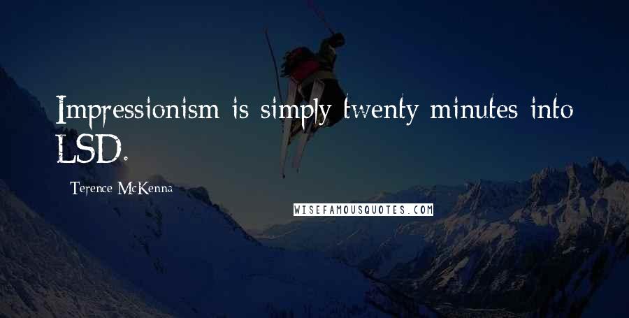Terence McKenna Quotes: Impressionism is simply twenty minutes into LSD.