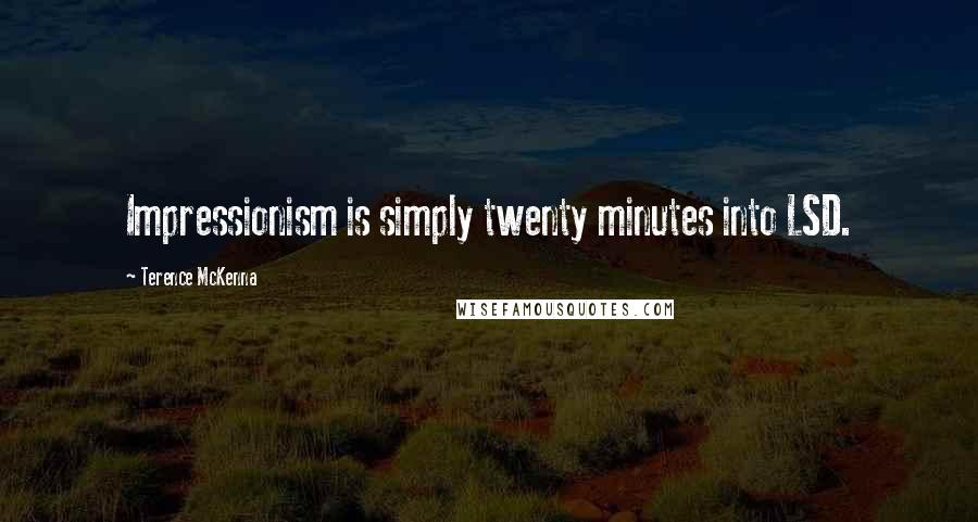 Terence McKenna Quotes: Impressionism is simply twenty minutes into LSD.