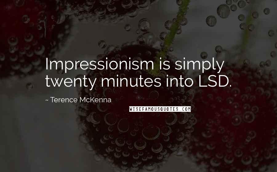Terence McKenna Quotes: Impressionism is simply twenty minutes into LSD.