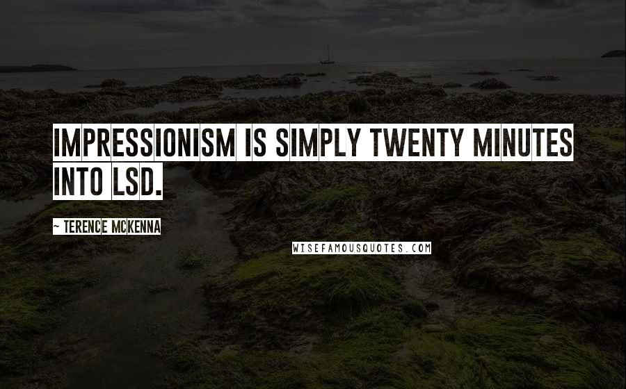 Terence McKenna Quotes: Impressionism is simply twenty minutes into LSD.