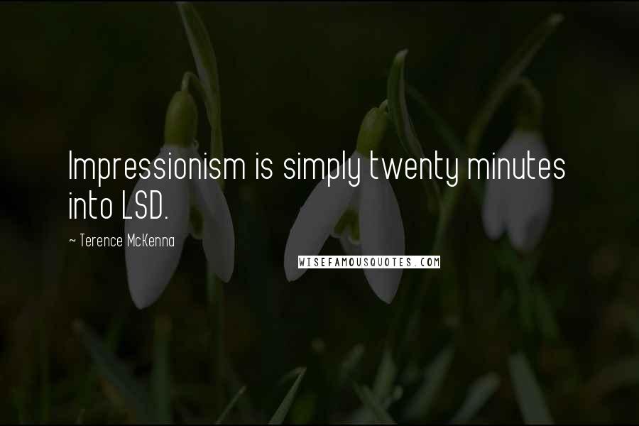 Terence McKenna Quotes: Impressionism is simply twenty minutes into LSD.