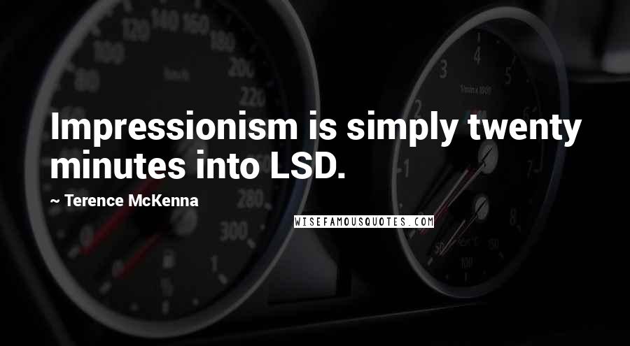 Terence McKenna Quotes: Impressionism is simply twenty minutes into LSD.