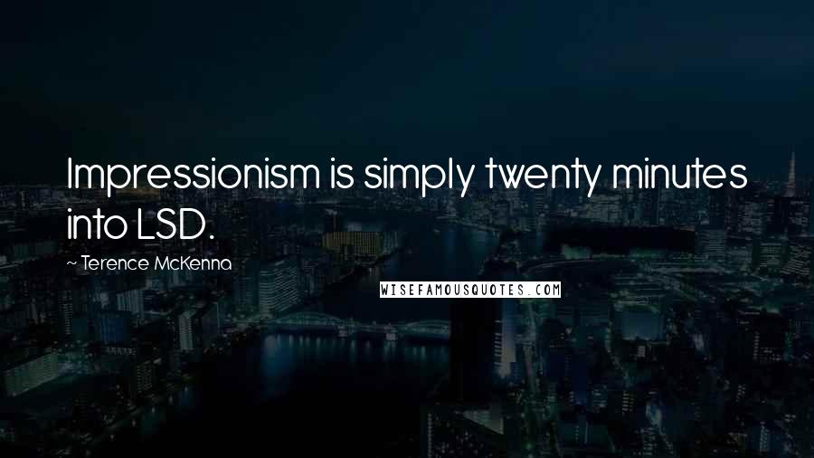 Terence McKenna Quotes: Impressionism is simply twenty minutes into LSD.