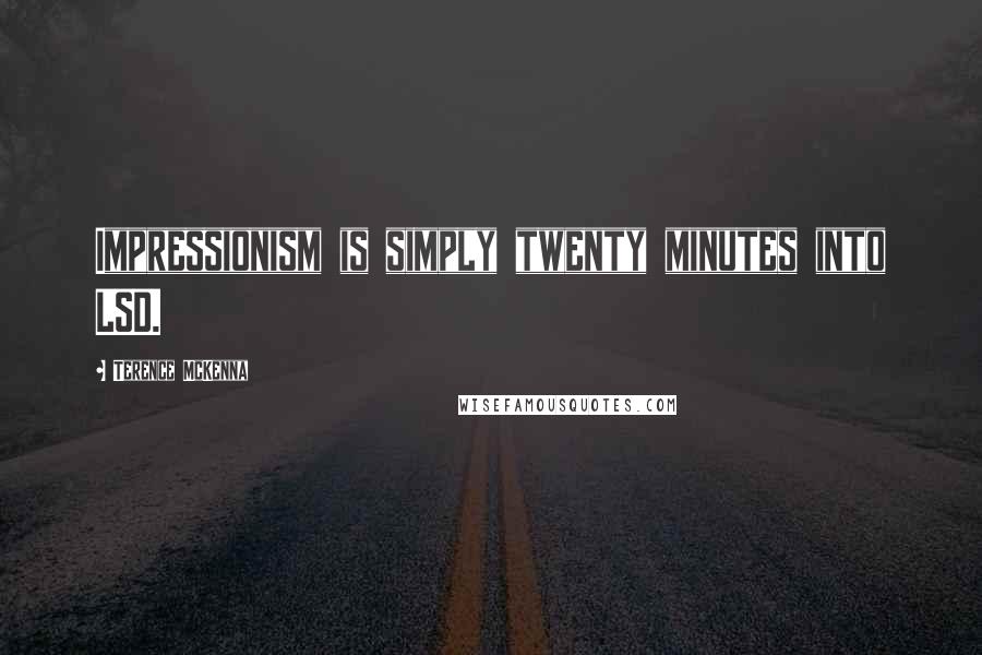 Terence McKenna Quotes: Impressionism is simply twenty minutes into LSD.