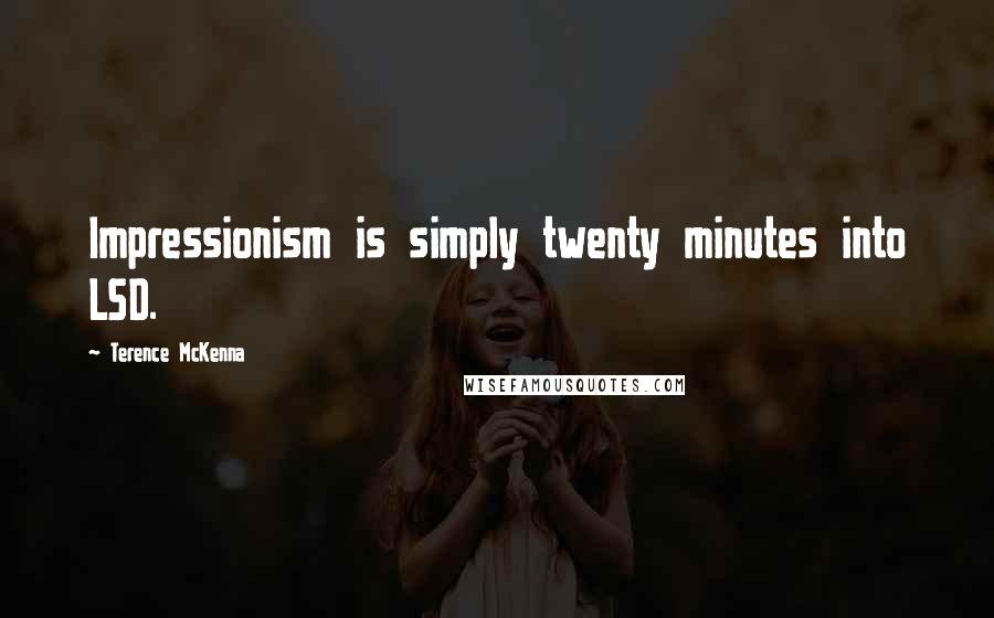 Terence McKenna Quotes: Impressionism is simply twenty minutes into LSD.