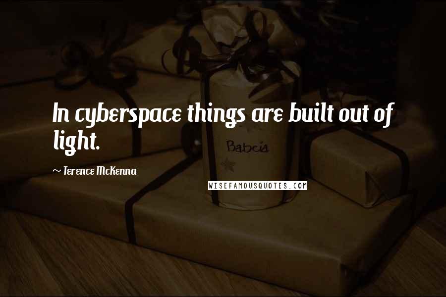 Terence McKenna Quotes: In cyberspace things are built out of light.