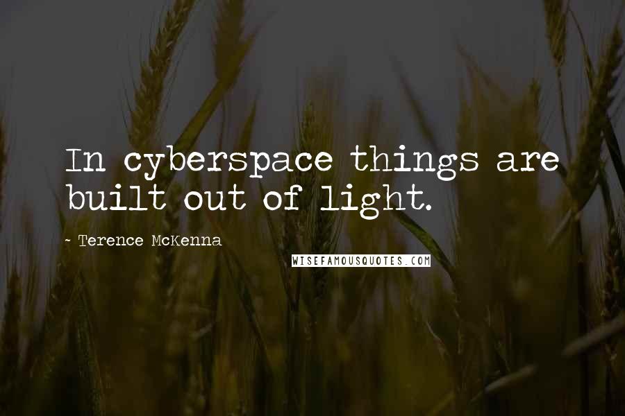 Terence McKenna Quotes: In cyberspace things are built out of light.