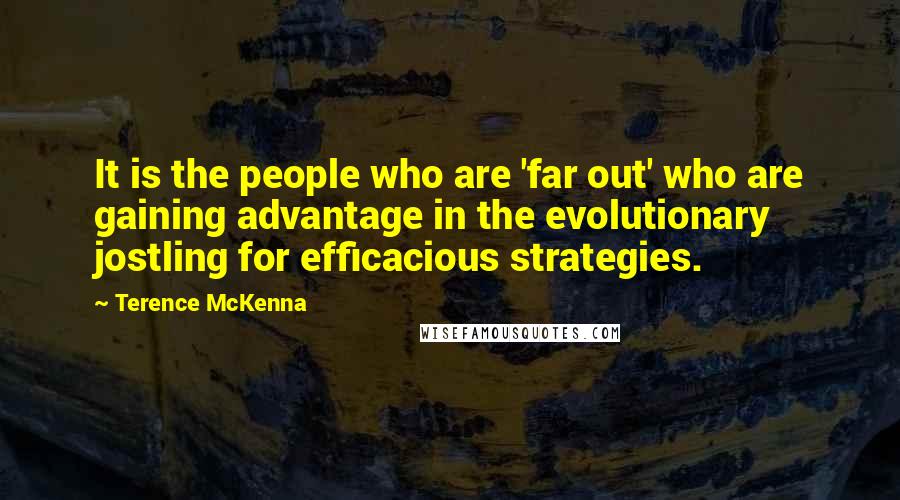 Terence McKenna Quotes: It is the people who are 'far out' who are gaining advantage in the evolutionary jostling for efficacious strategies.