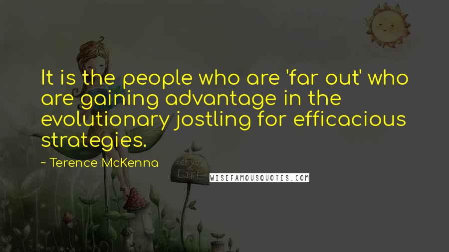 Terence McKenna Quotes: It is the people who are 'far out' who are gaining advantage in the evolutionary jostling for efficacious strategies.