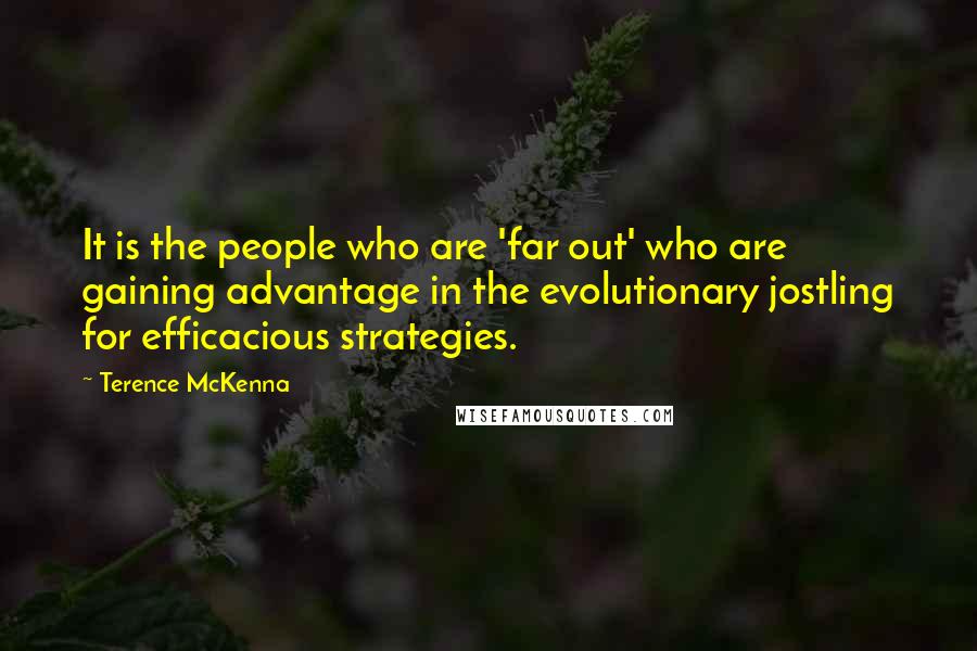 Terence McKenna Quotes: It is the people who are 'far out' who are gaining advantage in the evolutionary jostling for efficacious strategies.