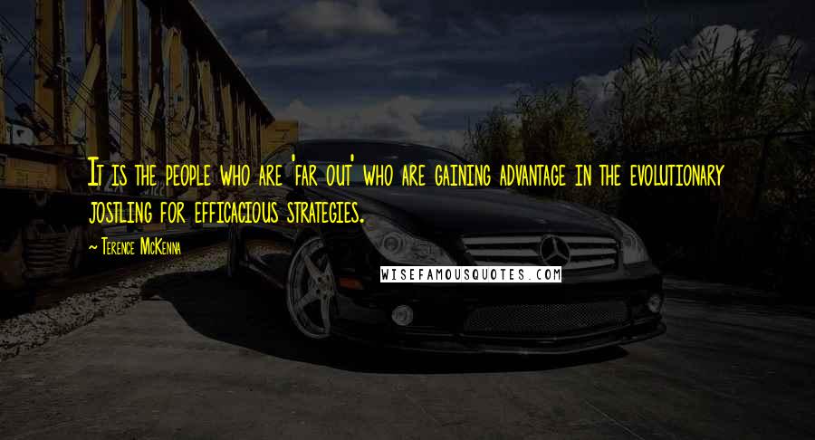 Terence McKenna Quotes: It is the people who are 'far out' who are gaining advantage in the evolutionary jostling for efficacious strategies.