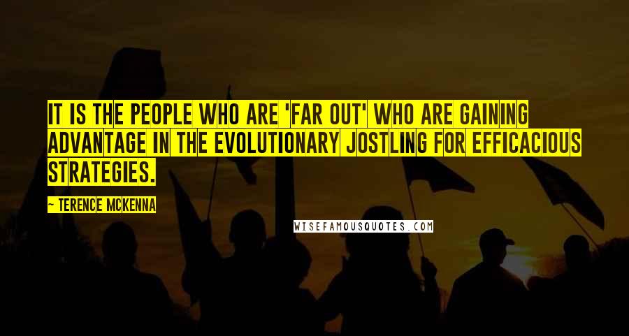 Terence McKenna Quotes: It is the people who are 'far out' who are gaining advantage in the evolutionary jostling for efficacious strategies.