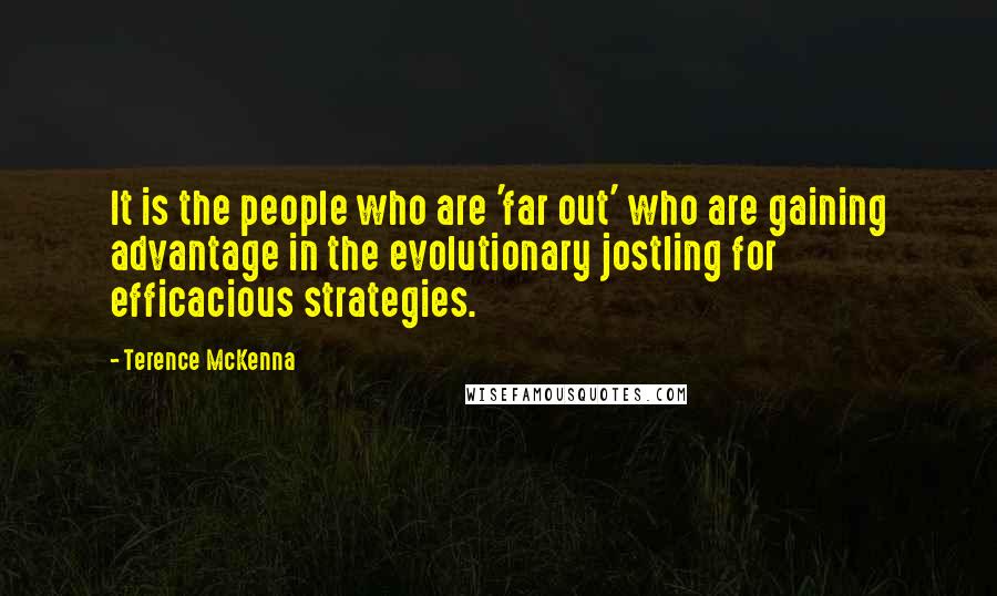 Terence McKenna Quotes: It is the people who are 'far out' who are gaining advantage in the evolutionary jostling for efficacious strategies.