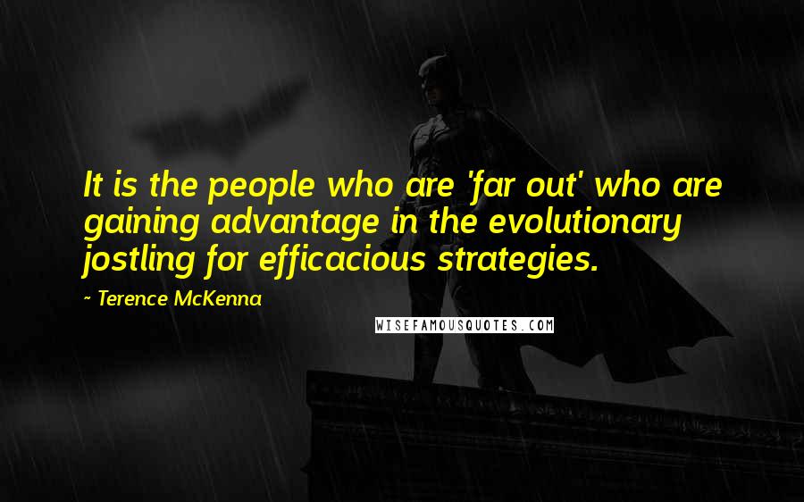 Terence McKenna Quotes: It is the people who are 'far out' who are gaining advantage in the evolutionary jostling for efficacious strategies.