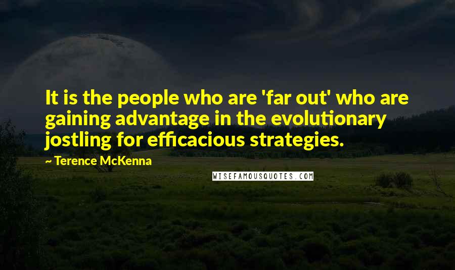 Terence McKenna Quotes: It is the people who are 'far out' who are gaining advantage in the evolutionary jostling for efficacious strategies.