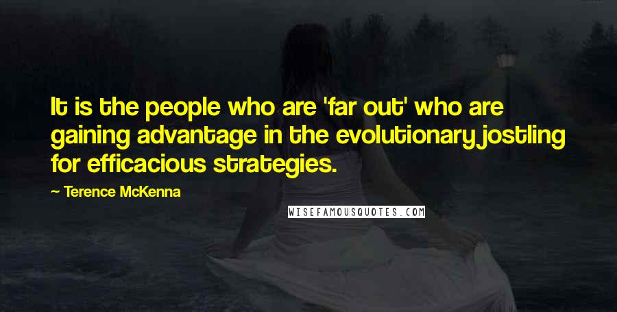 Terence McKenna Quotes: It is the people who are 'far out' who are gaining advantage in the evolutionary jostling for efficacious strategies.