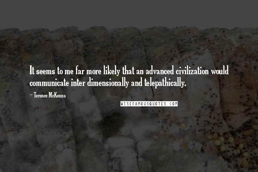 Terence McKenna Quotes: It seems to me far more likely that an advanced civilization would communicate inter dimensionally and telepathically.