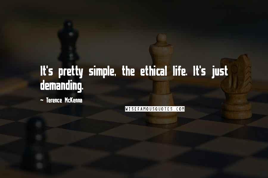 Terence McKenna Quotes: It's pretty simple, the ethical life. It's just demanding.