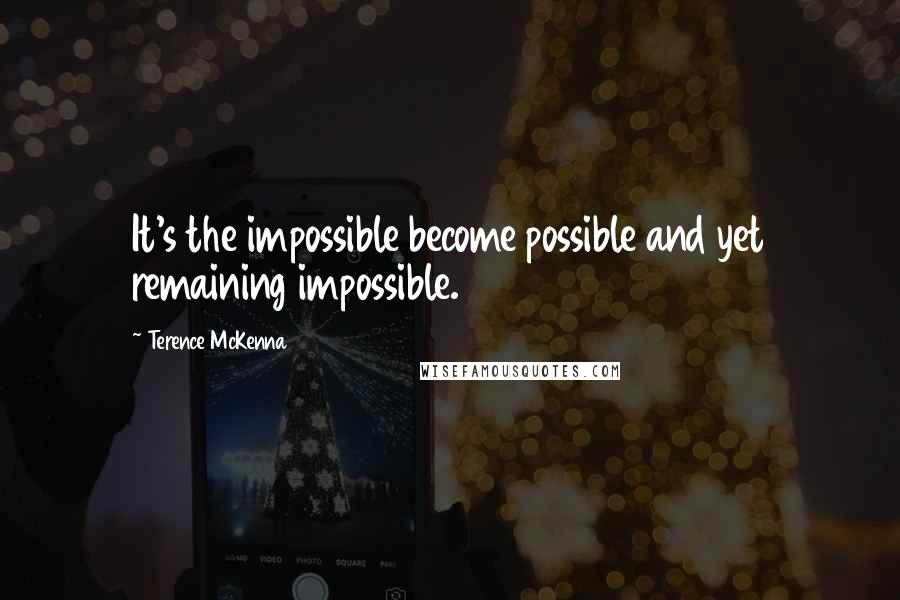 Terence McKenna Quotes: It's the impossible become possible and yet remaining impossible.