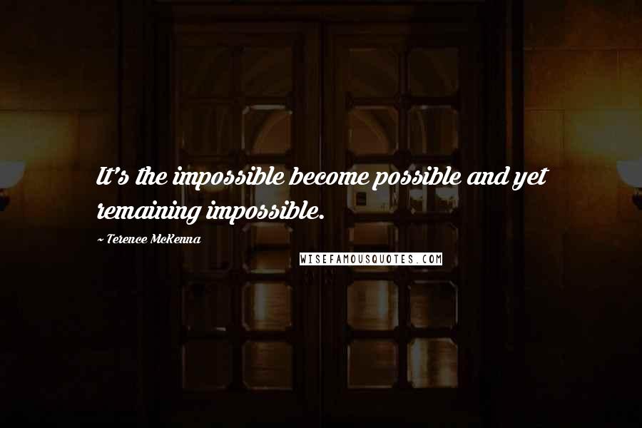Terence McKenna Quotes: It's the impossible become possible and yet remaining impossible.