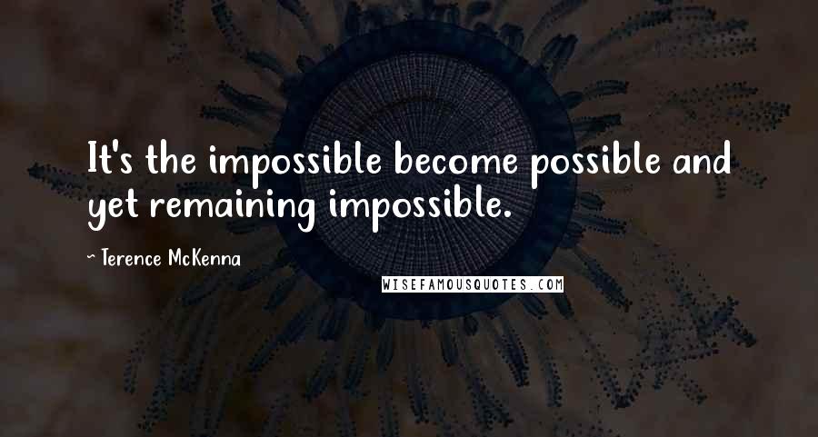 Terence McKenna Quotes: It's the impossible become possible and yet remaining impossible.