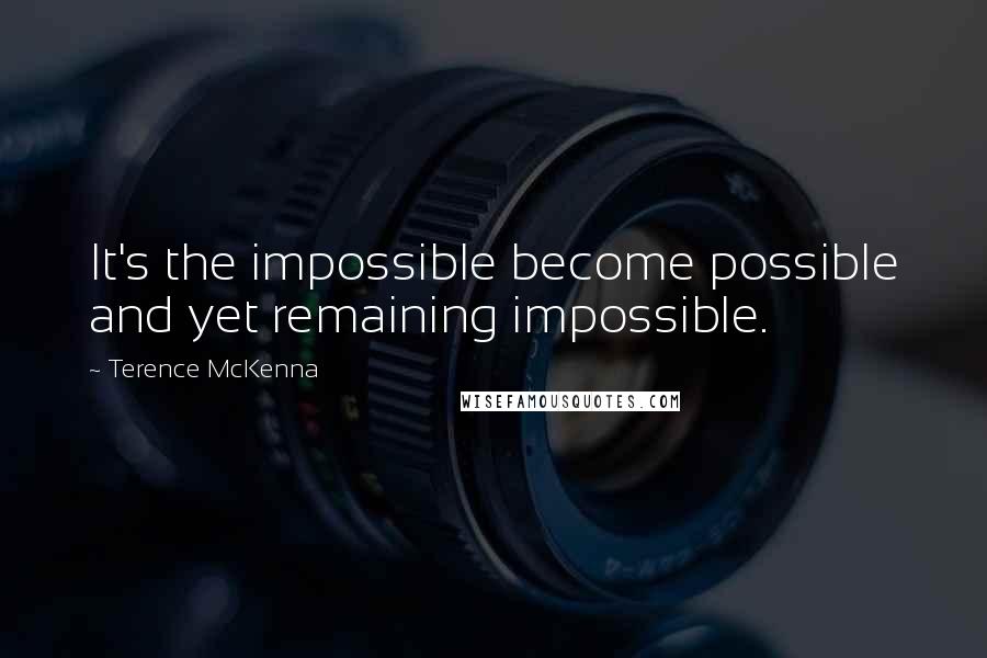 Terence McKenna Quotes: It's the impossible become possible and yet remaining impossible.