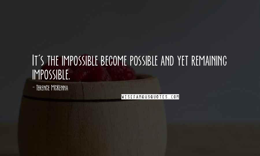 Terence McKenna Quotes: It's the impossible become possible and yet remaining impossible.