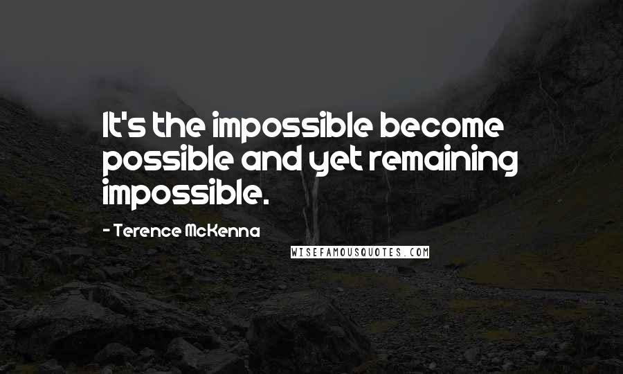 Terence McKenna Quotes: It's the impossible become possible and yet remaining impossible.