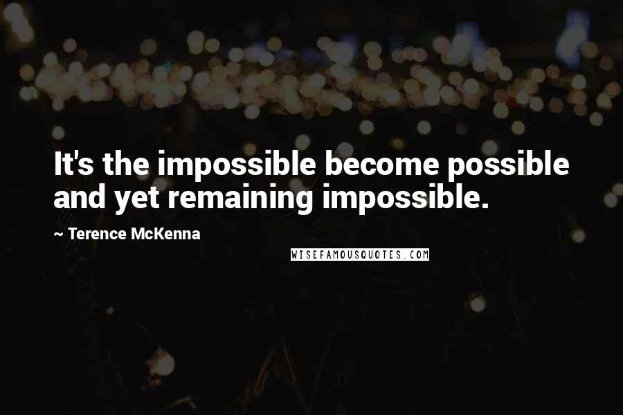 Terence McKenna Quotes: It's the impossible become possible and yet remaining impossible.