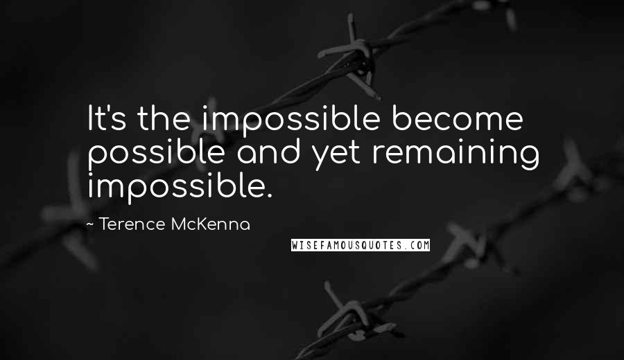 Terence McKenna Quotes: It's the impossible become possible and yet remaining impossible.
