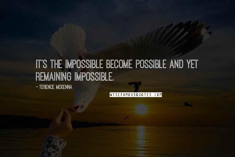 Terence McKenna Quotes: It's the impossible become possible and yet remaining impossible.
