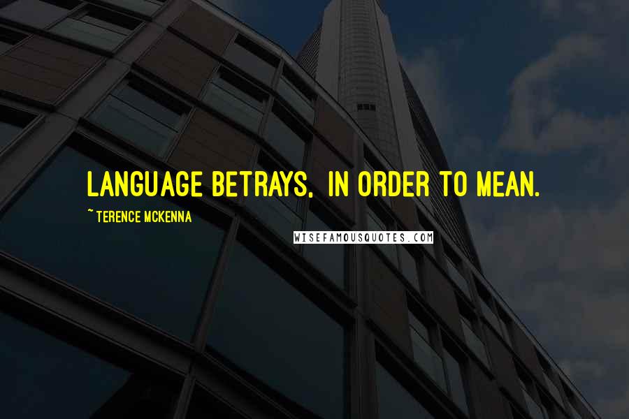 Terence McKenna Quotes: Language betrays, in order to mean.