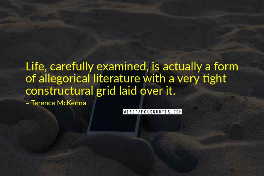 Terence McKenna Quotes: Life, carefully examined, is actually a form of allegorical literature with a very tight constructural grid laid over it.