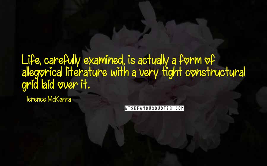 Terence McKenna Quotes: Life, carefully examined, is actually a form of allegorical literature with a very tight constructural grid laid over it.
