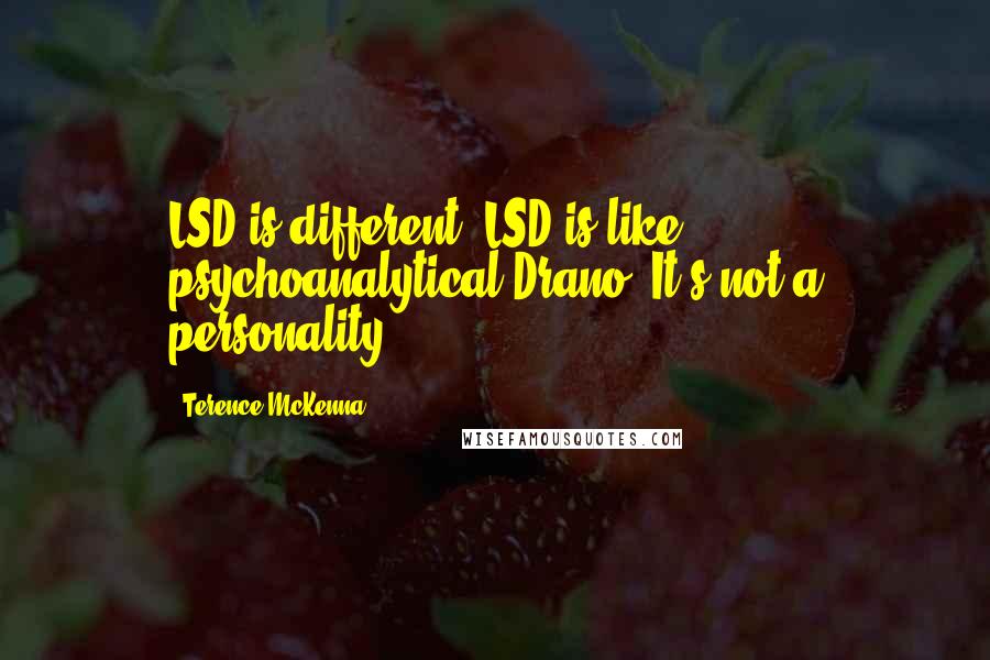 Terence McKenna Quotes: LSD is different. LSD is like psychoanalytical Drano. It's not a personality.